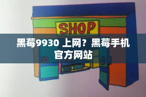 黑莓9930 上网？黑莓手机官方网站