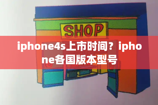 iphone4s上市时间？iphone各国版本型号-第1张图片-星选测评