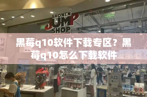 黑莓q10软件下载专区？黑莓q10怎么下载软件