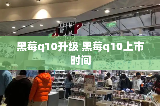 黑莓q10升级 黑莓q10上市时间