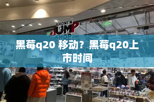 黑莓q20 移动？黑莓q20上市时间-第1张图片-星选测评