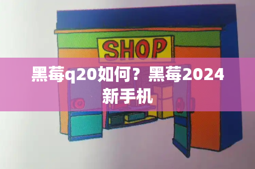 黑莓q20如何？黑莓2024新手机