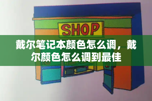 戴尔笔记本颜色怎么调，戴尔颜色怎么调到最佳