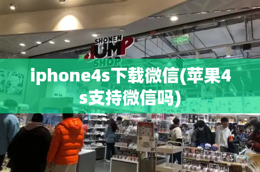 iphone4s下载微信(苹果4s支持微信吗)