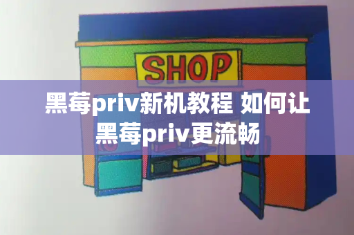 黑莓priv新机教程 如何让黑莓priv更流畅