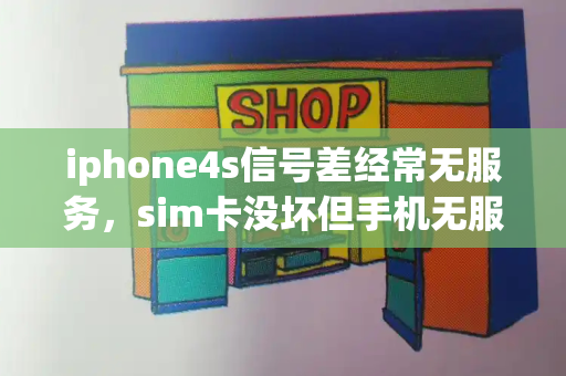 iphone4s信号差经常无服务，sim卡没坏但手机无服务-第1张图片-星选测评