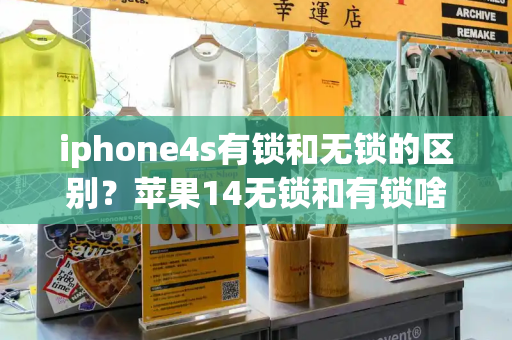 iphone4s有锁和无锁的区别？苹果14无锁和有锁啥区别-第1张图片-星选测评