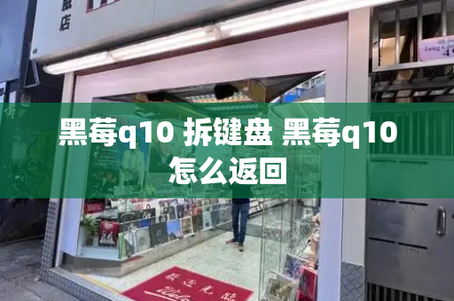 黑莓q10 拆键盘 黑莓q10怎么返回-第1张图片-星选测评