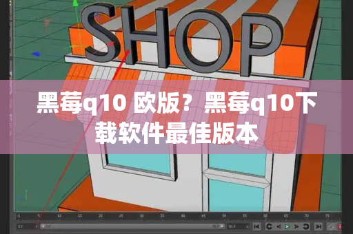 黑莓q10 欧版？黑莓q10下载软件最佳版本