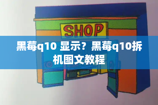 黑莓q10 显示？黑莓q10拆机图文教程