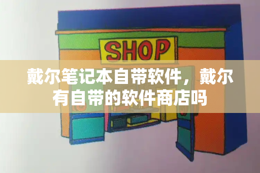 戴尔笔记本自带软件，戴尔有自带的软件商店吗