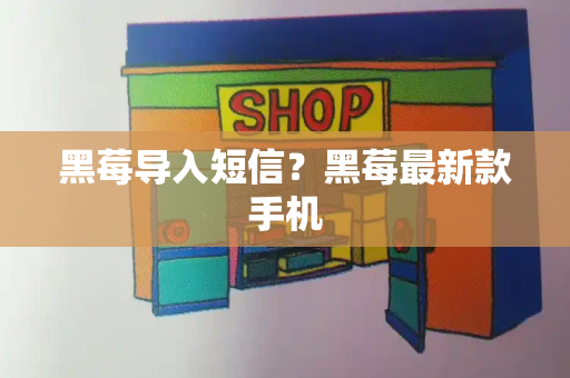 黑莓导入短信？黑莓最新款手机