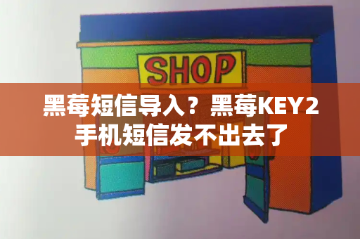 黑莓短信导入？黑莓KEY2手机短信发不出去了-第1张图片-星选测评