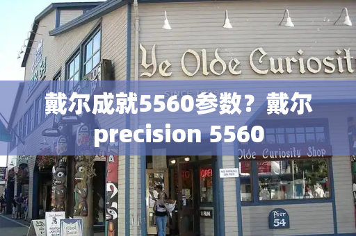 戴尔成就5560参数？戴尔precision 5560