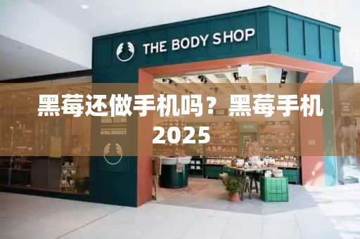 黑莓还做手机吗？黑莓手机2025