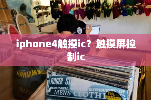 iphone4触摸ic？触摸屏控制ic-第1张图片-星选测评