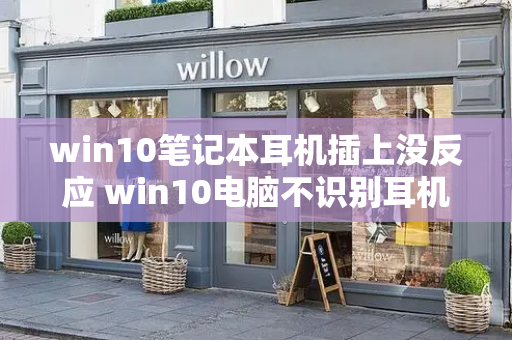 win10笔记本耳机插上没反应 win10电脑不识别耳机