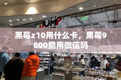 黑莓z10用什么卡，黑莓9800能用微信吗