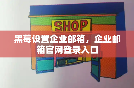 黑莓设置企业邮箱，企业邮箱官网登录入口