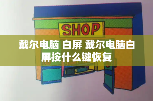 戴尔电脑 白屏 戴尔电脑白屏按什么键恢复-第1张图片-星选值得买