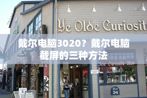 戴尔电脑3020？戴尔电脑截屏的三种方法