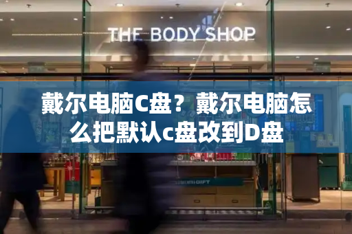 戴尔电脑C盘？戴尔电脑怎么把默认c盘改到D盘