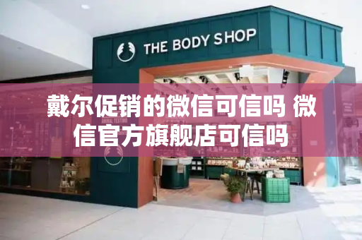 戴尔促销的微信可信吗 微信官方旗舰店可信吗