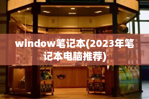 window笔记本(2023年笔记本电脑推荐)