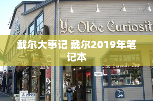 戴尔大事记 戴尔2019年笔记本