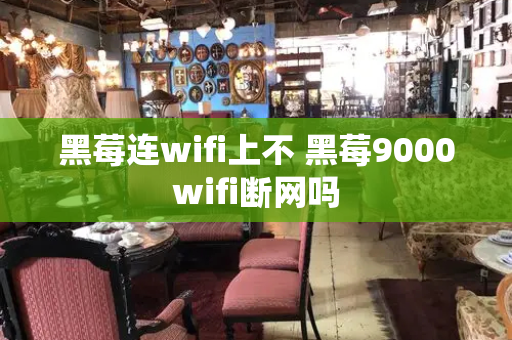 黑莓连wifi上不 黑莓9000wifi断网吗