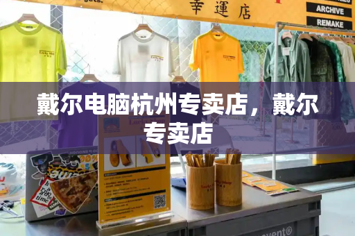 戴尔电脑杭州专卖店，戴尔专卖店