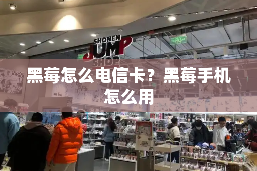 黑莓怎么电信卡？黑莓手机怎么用