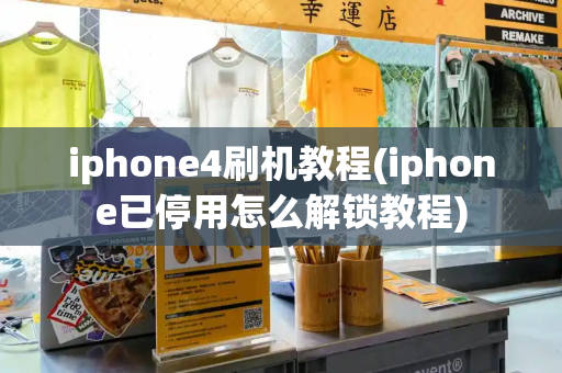 iphone4刷机教程(iphone已停用怎么解锁教程)