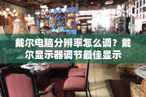 戴尔电脑分辨率怎么调？戴尔显示器调节最佳显示