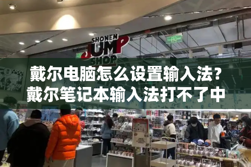 戴尔电脑怎么设置输入法？戴尔笔记本输入法打不了中文