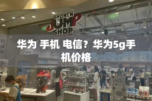 华为 手机 电信？华为5g手机价格