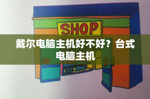 戴尔电脑主机好不好？台式电脑主机