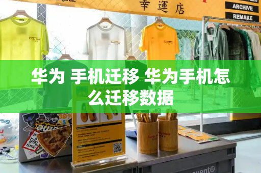 华为 手机迁移 华为手机怎么迁移数据-第1张图片-星选测评