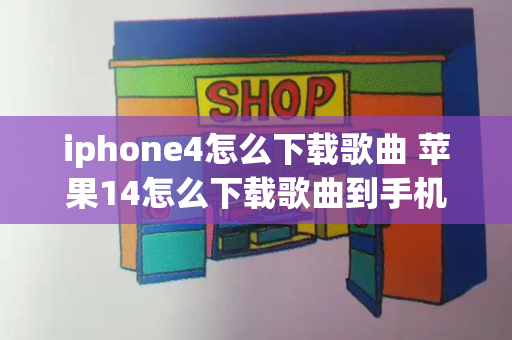 iphone4怎么下载歌曲 苹果14怎么下载歌曲到手机-第1张图片-星选测评