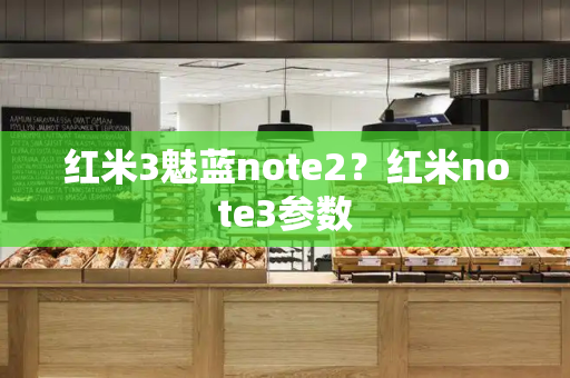 红米3魅蓝note2？红米note3参数-第1张图片-星选测评