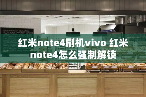 红米note4刷机vivo 红米note4怎么强制解锁