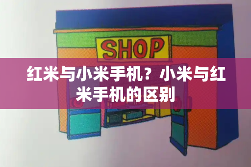 红米与小米手机？小米与红米手机的区别