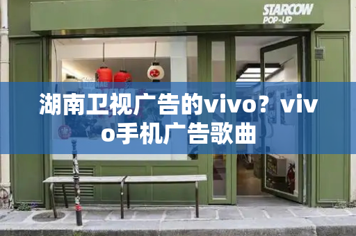 湖南卫视广告的vivo？vivo手机广告歌曲