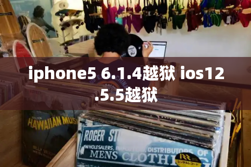 iphone5 6.1.4越狱 ios12.5.5越狱