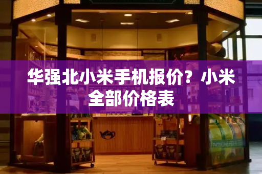 华强北小米手机报价？小米全部价格表