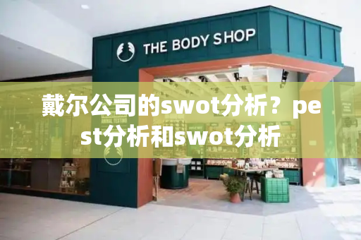 戴尔公司的swot分析？pest分析和swot分析