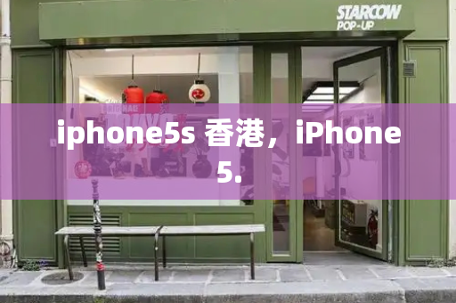 iphone5s 香港，iPhone5.-第1张图片-星选测评