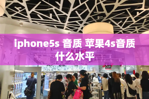 iphone5s 音质 苹果4s音质什么水平-第1张图片-星选测评