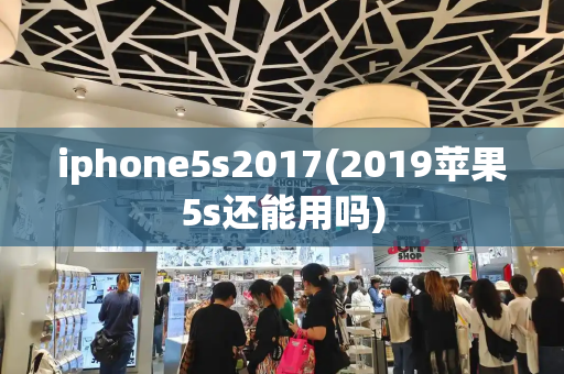 iphone5s2017(2019苹果5s还能用吗)