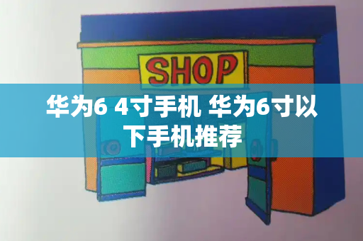 华为6 4寸手机 华为6寸以下手机推荐-第1张图片-星选测评